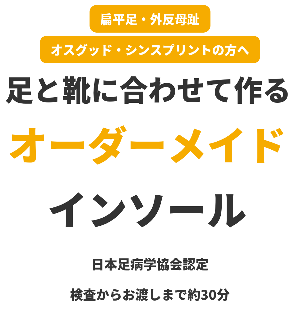 扁平足・外反母趾・オスグッド・シンスプリントの方へ 足と靴に合わせて作るオーダーメイドインソール 日本足病学協会認定 検査からお渡しまで約30分
